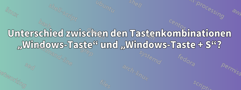 Unterschied zwischen den Tastenkombinationen „Windows-Taste“ und „Windows-Taste + S“?