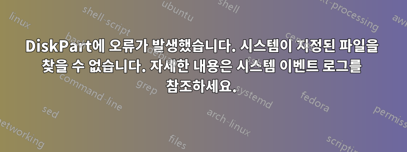 DiskPart에 오류가 발생했습니다. 시스템이 지정된 파일을 찾을 수 없습니다. 자세한 내용은 시스템 이벤트 로그를 참조하세요.