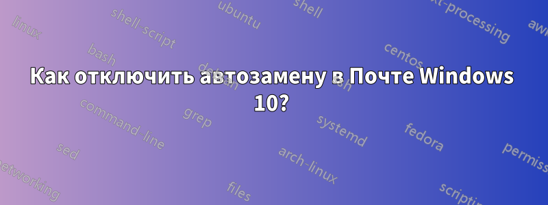 Как отключить автозамену в Почте Windows 10?