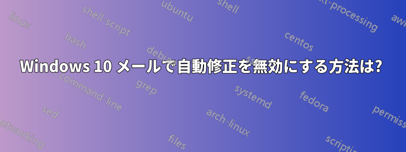 Windows 10 メールで自動修正を無効にする方法は?