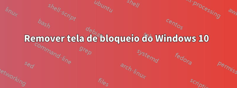 Remover tela de bloqueio do Windows 10 