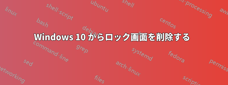 Windows 10 からロック画面を削除する 