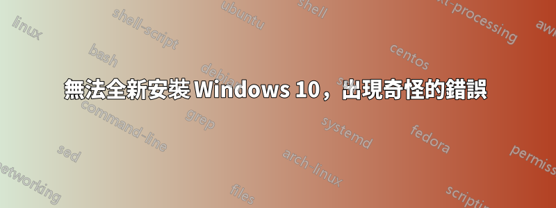 無法全新安裝 Windows 10，出現奇怪的錯誤