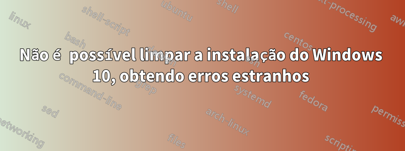 Não é possível limpar a instalação do Windows 10, obtendo erros estranhos