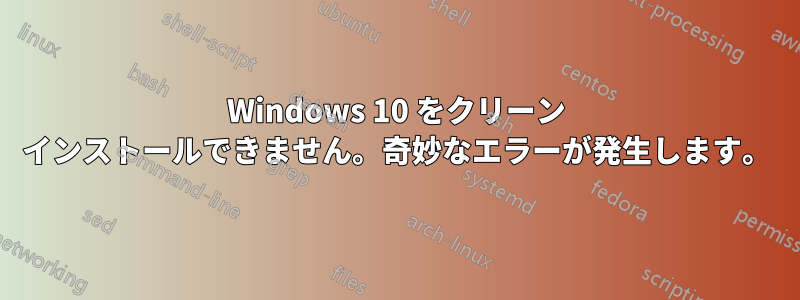 Windows 10 をクリーン インストールできません。奇妙なエラーが発生します。