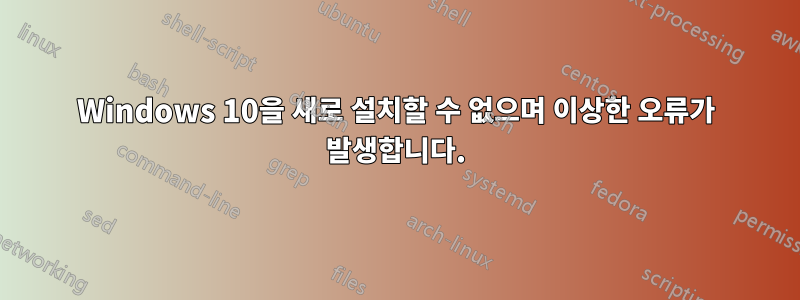 Windows 10을 새로 설치할 수 없으며 이상한 오류가 발생합니다.