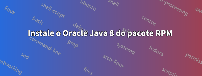 Instale o Oracle Java 8 do pacote RPM