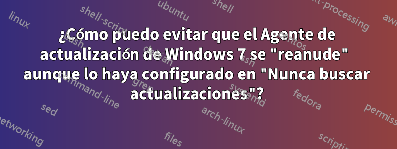 ¿Cómo puedo evitar que el Agente de actualización de Windows 7 se "reanude" aunque lo haya configurado en "Nunca buscar actualizaciones"?