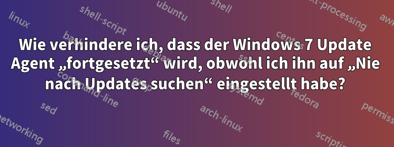 Wie verhindere ich, dass der Windows 7 Update Agent „fortgesetzt“ wird, obwohl ich ihn auf „Nie nach Updates suchen“ eingestellt habe?