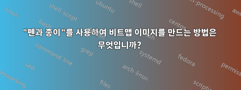 "펜과 종이"를 사용하여 비트맵 이미지를 만드는 방법은 무엇입니까?