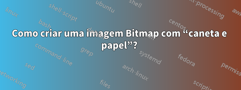 Como criar uma imagem Bitmap com “caneta e papel”?