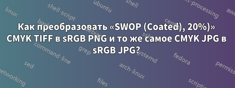 Как преобразовать «SWOP (Coated), 20%)» CMYK TIFF в sRGB PNG и то же самое CMYK JPG в sRGB JPG?