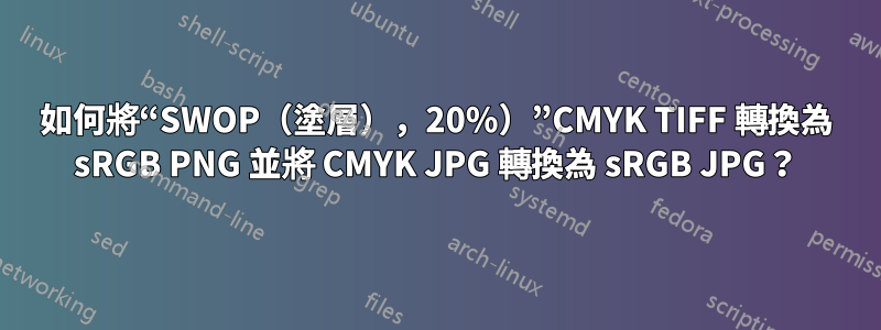 如何將“SWOP（塗層），20%）”CMYK TIFF 轉換為 sRGB PNG 並將 CMYK JPG 轉換為 sRGB JPG？