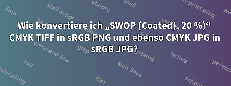 Wie konvertiere ich „SWOP (Coated), 20 %)“ CMYK TIFF in sRGB PNG und ebenso CMYK JPG in sRGB JPG?