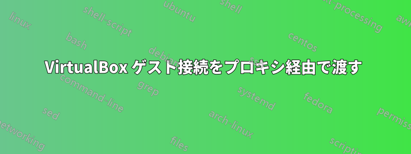 VirtualBox ゲスト接続をプロキシ経由で渡す