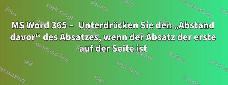MS Word 365 – Unterdrücken Sie den „Abstand davor“ des Absatzes, wenn der Absatz der erste auf der Seite ist