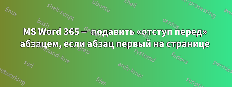 MS Word 365 — подавить «отступ перед» абзацем, если абзац первый на странице