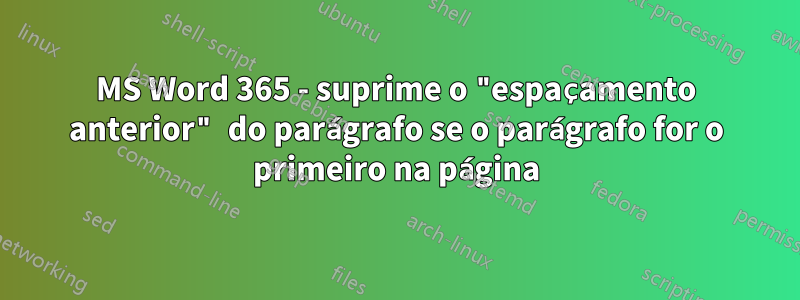 MS Word 365 - suprime o "espaçamento anterior" do parágrafo se o parágrafo for o primeiro na página