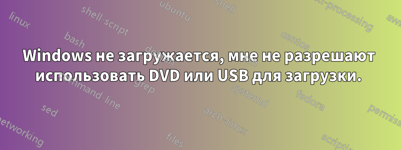 Windows не загружается, мне не разрешают использовать DVD или USB для загрузки.