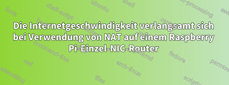 Die Internetgeschwindigkeit verlangsamt sich bei Verwendung von NAT auf einem Raspberry Pi-Einzel-NIC-Router