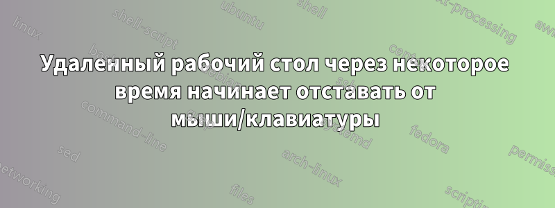 Удаленный рабочий стол через некоторое время начинает отставать от мыши/клавиатуры