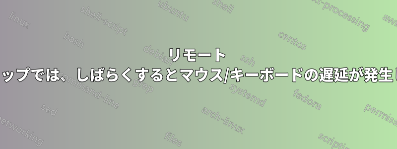リモート デスクトップでは、しばらくするとマウス/キーボードの遅延が発生します。
