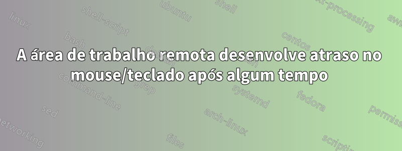 A área de trabalho remota desenvolve atraso no mouse/teclado após algum tempo