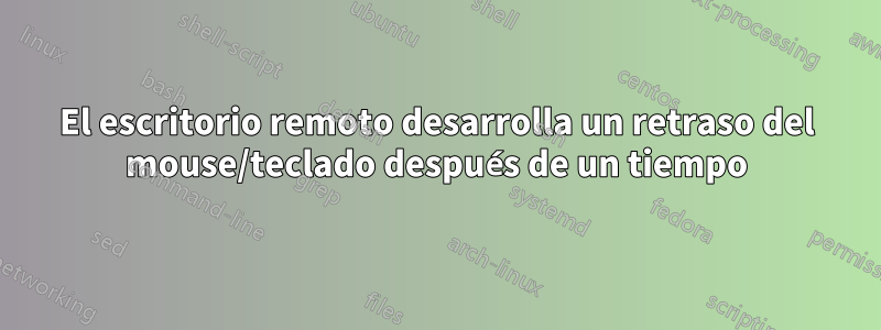 El escritorio remoto desarrolla un retraso del mouse/teclado después de un tiempo