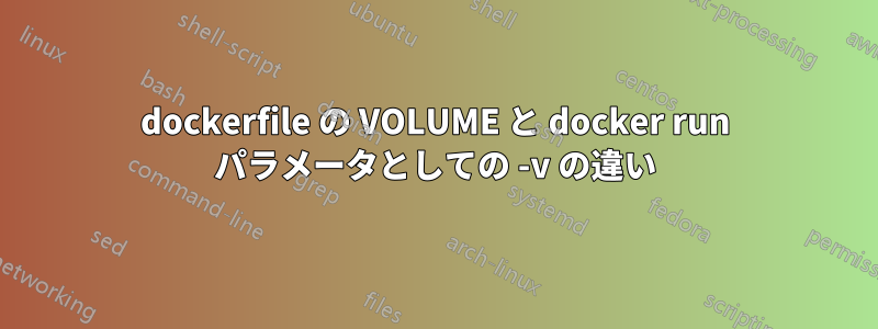 dockerfile の VOLUME と docker run パラメータとしての -v の違い