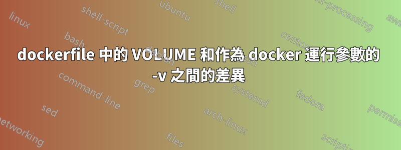 dockerfile 中的 VOLUME 和作為 docker 運行參數的 -v 之間的差異