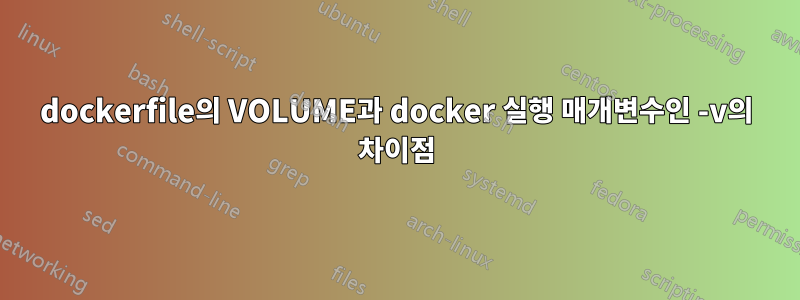 dockerfile의 VOLUME과 docker 실행 매개변수인 -v의 차이점