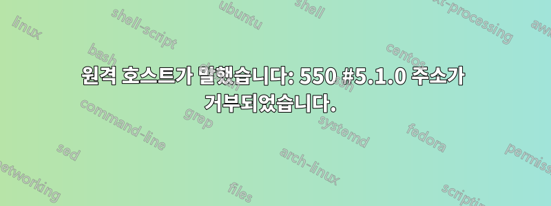 원격 호스트가 말했습니다: 550 #5.1.0 주소가 거부되었습니다. 