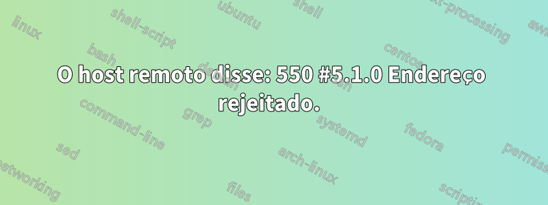 O host remoto disse: 550 #5.1.0 Endereço rejeitado. 