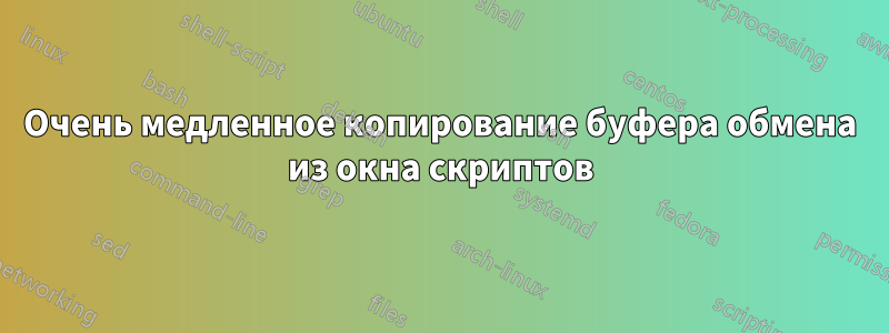 Очень медленное копирование буфера обмена из окна скриптов
