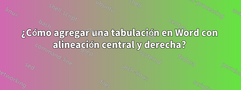 ¿Cómo agregar una tabulación en Word con alineación central y derecha?