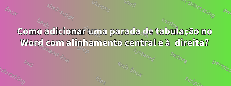 Como adicionar uma parada de tabulação no Word com alinhamento central e à direita?