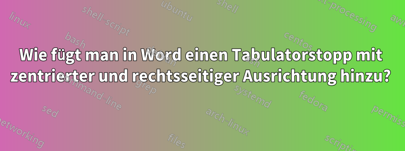 Wie fügt man in Word einen Tabulatorstopp mit zentrierter und rechtsseitiger Ausrichtung hinzu?
