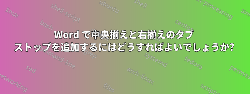Word で中央揃えと右揃えのタブ ストップを追加するにはどうすればよいでしょうか?