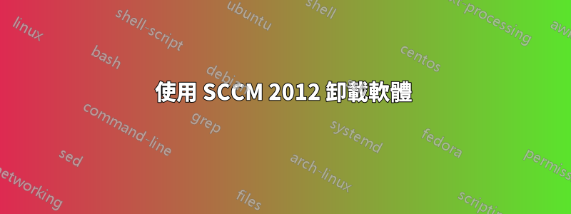 使用 SCCM 2012 卸載軟體