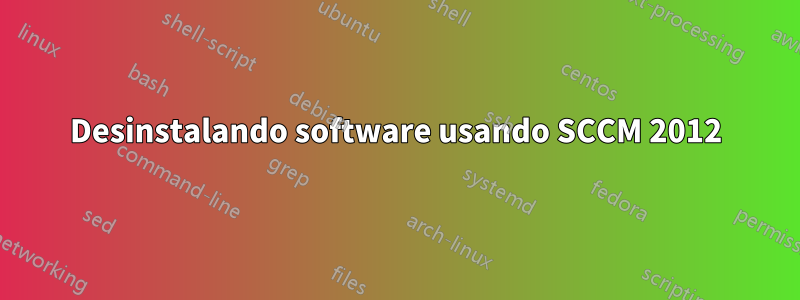 Desinstalando software usando SCCM 2012