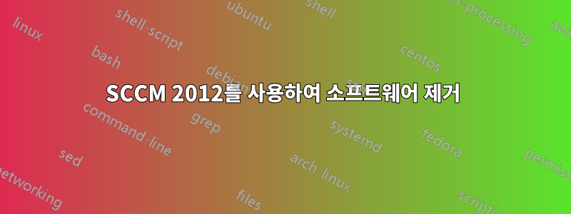 SCCM 2012를 사용하여 소프트웨어 제거