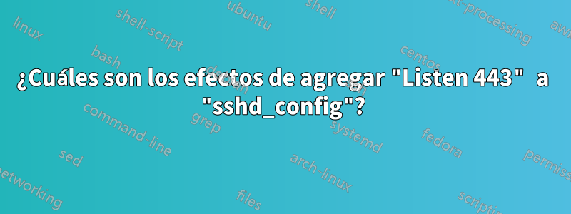 ¿Cuáles son los efectos de agregar "Listen 443" a "sshd_config"?