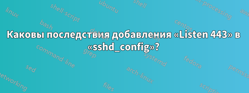 Каковы последствия добавления «Listen 443» в «sshd_config»?