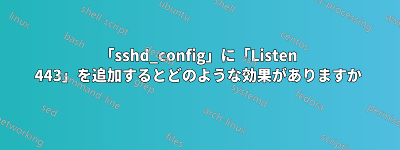 「sshd_config」に「Listen 443」を追加するとどのような効果がありますか