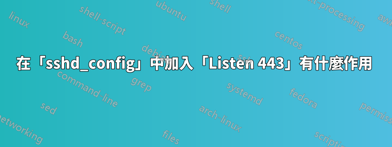 在「sshd_config」中加入「Listen 443」有什麼作用