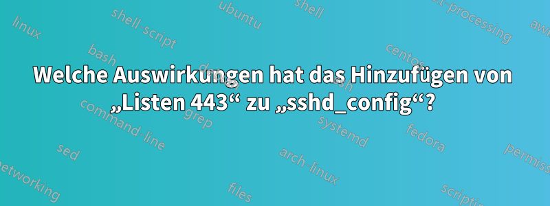 Welche Auswirkungen hat das Hinzufügen von „Listen 443“ zu „sshd_config“?