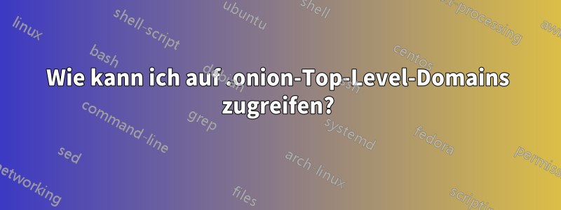 Wie kann ich auf .onion-Top-Level-Domains zugreifen?
