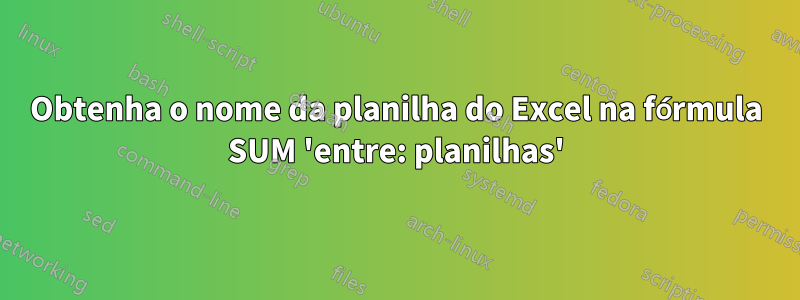 Obtenha o nome da planilha do Excel na fórmula SUM 'entre: planilhas'