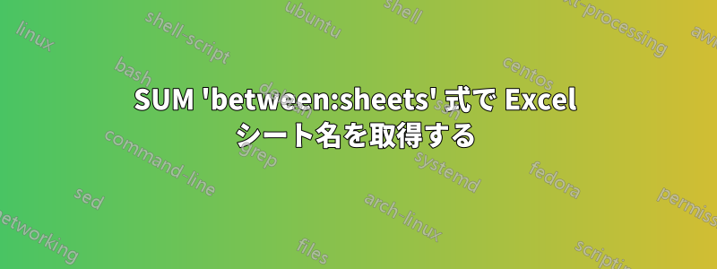 SUM 'between:sheets' 式で Excel シート名を取得する