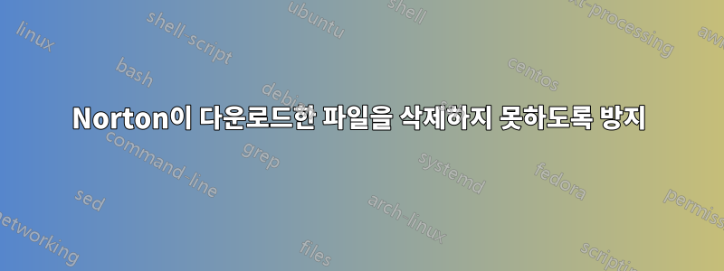 Norton이 다운로드한 파일을 삭제하지 못하도록 방지